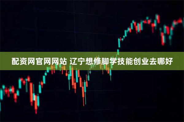 配资网官网网站 辽宁想修脚学技能创业去哪好
